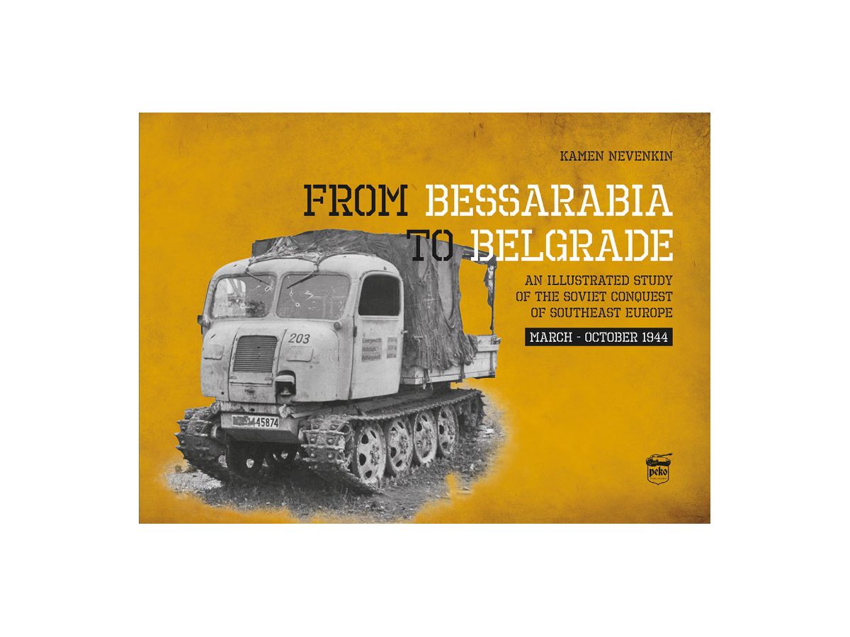 From Bessarabia To Belgrade: Illustrated Study Of Soviet Troops' Conquest Of Southeast Europe From March To October 1944