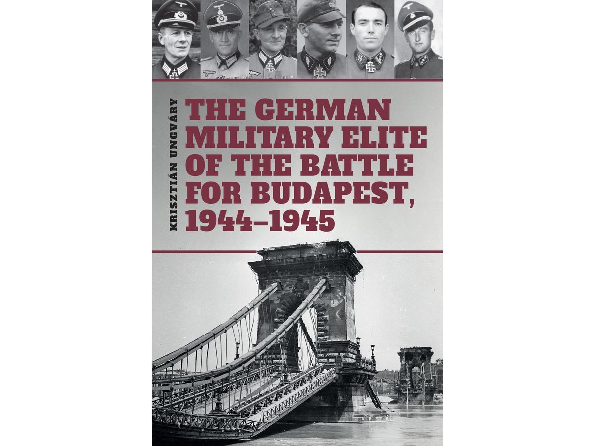 The German Military Elite in the Battle for Budapest, 1944-1945