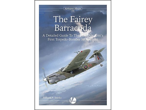 Airframe Album No 19 - The Fairey Barracuda - A Detailed Guide to the Fleet Air Arm's First Torpedo-Bomber Monoplane